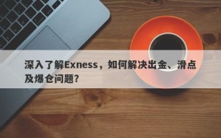 深入了解Exness，如何解决出金、滑点及爆仓问题？