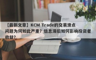 【最新文章】KCM Trade的交易滑点问题为何如此严重？信息滞后如何影响投资者收益？