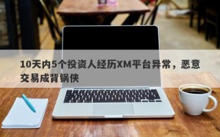 10天内5个投资人经历XM平台异常，恶意交易成背锅侠