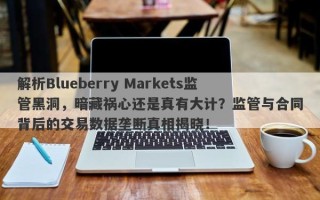 解析Blueberry Markets监管黑洞，暗藏祸心还是真有大计？监管与合同背后的交易数据垄断真相揭晓！