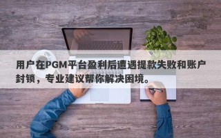 用户在PGM平台盈利后遭遇提款失败和账户封锁，专业建议帮你解决困境。