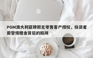 PGM澳大利亚牌照无零售客户授权，投资者需警惕赠金背后的陷阱