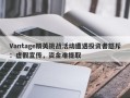 Vantage精英挑战活动遭遇投资者怒斥：虚假宣传，资金难提取