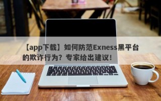 【app下载】如何防范Exness黑平台的欺诈行为？专家给出建议！