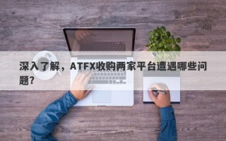 深入了解，ATFX收购两家平台遭遇哪些问题？