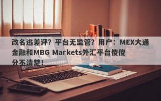 改名逃差评？平台无监管？用户：MEX大通金融和MBG Markets外汇平台傻傻分不清楚！