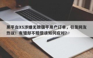 黑平台XS涉嫌无故强平用户订单，引发网友热议！有错却不赔偿该如何应对？