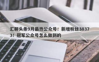 汇聊头条9月最热公众号：新增粉丝38373！冠军公众号怎么做到的