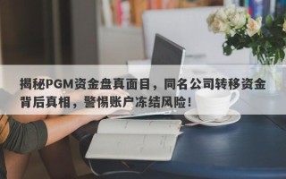 揭秘PGM资金盘真面目，同名公司转移资金背后真相，警惕账户冻结风险！