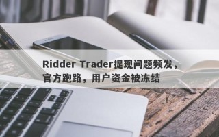 Ridder Trader提现问题频发，官方跑路，用户资金被冻结