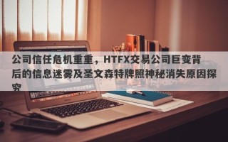 公司信任危机重重，HTFX交易公司巨变背后的信息迷雾及圣文森特牌照神秘消失原因探究