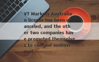 VT Markets Australian license has been canceled, and the other two companies have promoted themselves to confuse audiovisual