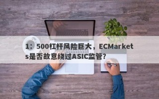 1：500杠杆风险巨大，ECMarkets是否故意绕过ASIC监管？