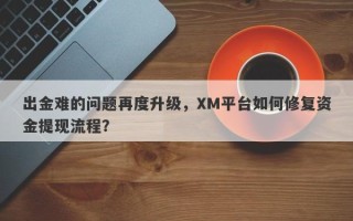 出金难的问题再度升级，XM平台如何修复资金提现流程？