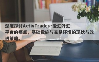 深度探讨ActivTrades·爱汇外汇平台的痛点，基础设施与交易环境的现状与改进策略。