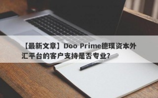 【最新文章】Doo Prime德璞资本外汇平台的客户支持是否专业？