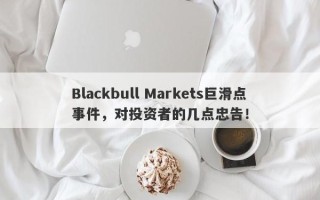 Blackbull Markets巨滑点事件，对投资者的几点忠告！