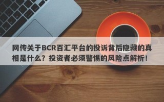 网传关于BCR百汇平台的投诉背后隐藏的真相是什么？投资者必须警惕的风险点解析！