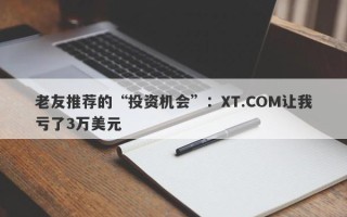 老友推荐的“投资机会”：XT.COM让我亏了3万美元