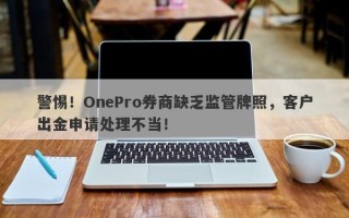 警惕！OnePro券商缺乏监管牌照，客户出金申请处理不当！