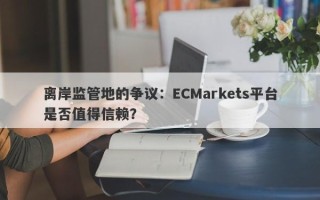 离岸监管地的争议：ECMarkets平台是否值得信赖？