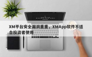 XM平台安全漏洞重重，XMApp软件不适合投资者使用