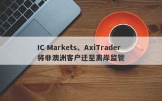 IC Markets、AxiTrader将非澳洲客户迁至离岸监管