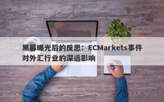 黑幕曝光后的反思：ECMarkets事件对外汇行业的深远影响