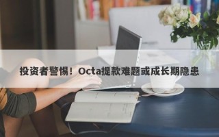 投资者警惕！Octa提款难题或成长期隐患