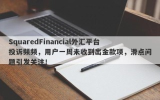 SquaredFinancial外汇平台投诉频频，用户一周未收到出金款项，滑点问题引发关注！