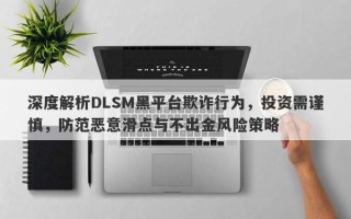 深度解析DLSM黑平台欺诈行为，投资需谨慎，防范恶意滑点与不出金风险策略