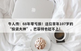 牛人传：68年零亏损！这位享年107岁的“投资大神”，巴菲特也赶不上!