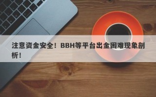 注意资金安全！BBH等平台出金困难现象剖析！