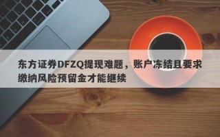 东方证券DFZQ提现难题，账户冻结且要求缴纳风险预留金才能继续