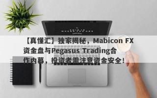 【真懂汇】独家揭秘，Mabicon FX资金盘与Pegasus Trading合作内幕，投资者需注意资金安全！