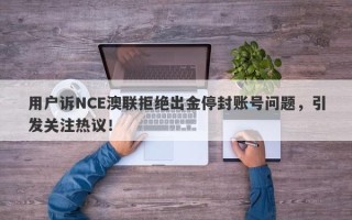 用户诉NCE澳联拒绝出金停封账号问题，引发关注热议！