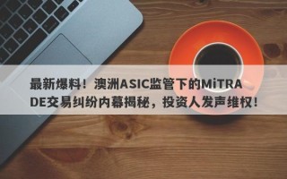 最新爆料！澳洲ASIC监管下的MiTRADE交易纠纷内幕揭秘，投资人发声维权！