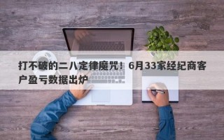 打不破的二八定律魔咒！6月33家经纪商客户盈亏数据出炉