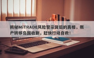 揭秘MiTRADE风险警示背后的真相，账户转移岛国收割，赶快行动自救！