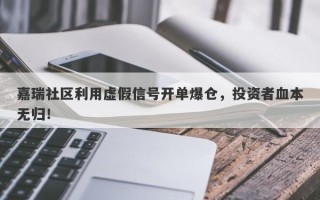 嘉瑞社区利用虚假信号开单爆仓，投资者血本无归！