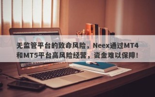 无监管平台的致命风险，Neex通过MT4和MT5平台高风险经营，资金难以保障！