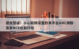 速度警戒！小心陷阱深重的黑平台ANC澳联变身NCE收割行动