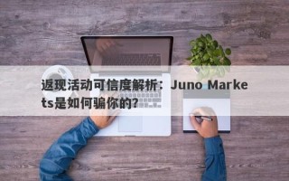 返现活动可信度解析：Juno Markets是如何骗你的？