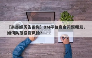 【亲身经历告诉你】XM平台资金问题频发，如何防范投资风险？