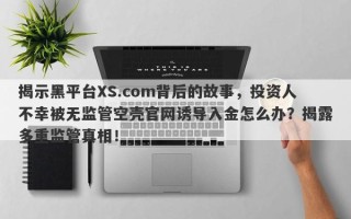 揭示黑平台XS.com背后的故事，投资人不幸被无监管空壳官网诱导入金怎么办？揭露多重监管真相！