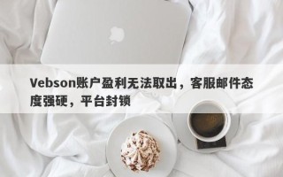 Vebson账户盈利无法取出，客服邮件态度强硬，平台封锁