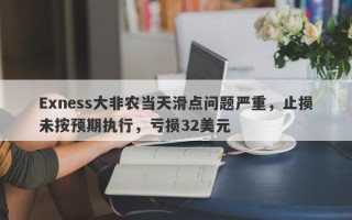 Exness大非农当天滑点问题严重，止损未按预期执行，亏损32美元