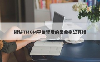 揭秘TMGM平台背后的出金拖延真相