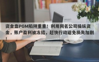 资金盘PGM陷阱重重！利用同名公司操纵资金，账户盈利被冻结，赶快行动避免损失加剧！