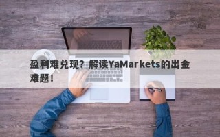 盈利难兑现？解读YaMarkets的出金难题！